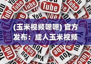 (玉米视频嗯嗯) 官方发布：成人玉米视频APP全新升级，隐私保护功能强化揭秘