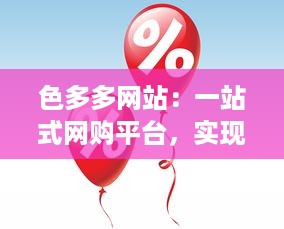 色多多网站：一站式网购平台，实现全新的购物物品体验和终身售后服务