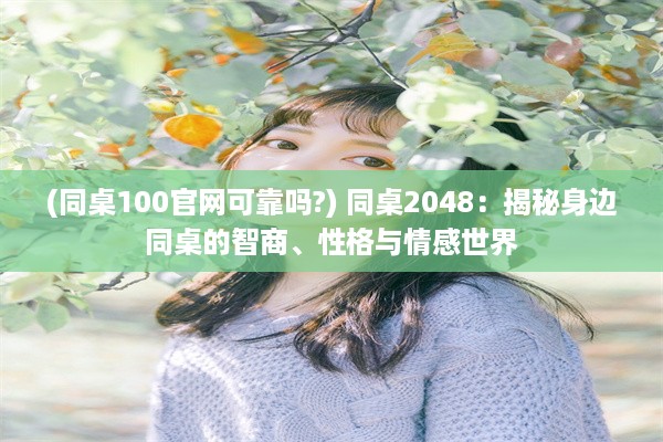 (同桌100官网可靠吗?) 同桌2048：揭秘身边同桌的智商、性格与情感世界