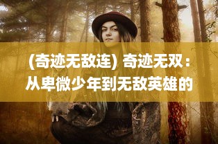 (奇迹无敌连) 奇迹无双：从卑微少年到无敌英雄的跨越时代传奇