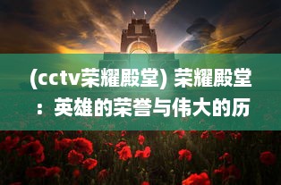 (cctv荣耀殿堂) 荣耀殿堂：英雄的荣誉与伟大的历史，向无私奉献者的赞歌