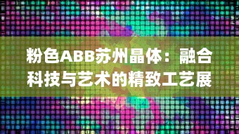 粉色ABB苏州晶体：融合科技与艺术的精致工艺展示，开创未来智能制造之先河