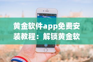 黄金软件app免费安装教程：解锁黄金软件所有功能，免费享受极致体验 立即点击安装 v4.6.9下载