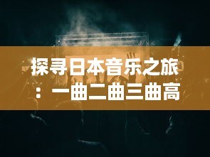 探寻日本音乐之旅：一曲二曲三曲高清青柠，体验东方美学的魅力演绎 v1.5.1下载