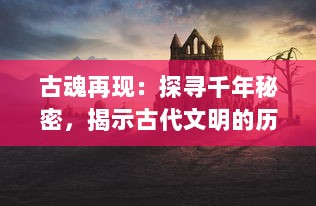 古魂再现：探寻千年秘密，揭示古代文明的历史遗韵与现代生活的共鸣