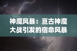 神魔风暴：亘古神魔大战引发的宿命风暴，揭秘世间最强力量的决战秘密