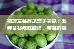 榴莲草莓西瓜茄子黄瓜：五种食材疯狂碰撞，带来的独特口感与营养解析