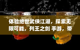 体验绝世武侠江湖，探索无限可能，列王之剑 手游，带你重温传统武侠世界