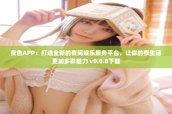 夜色APP：打造全新的夜间娱乐服务平台，让你的夜生活更加多彩魅力 v0.0.8下载