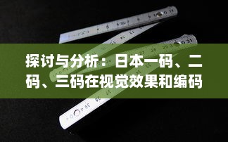 探讨与分析：日本一码、二码、三码在视觉效果和编码规则上的区别和应用