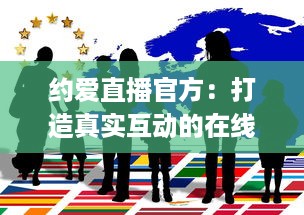 约爱直播官方：打造真实互动的在线社交平台 | 揭秘如何安全高效找到心仪对象