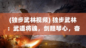 (独步武林视频) 独步武林：武道将魂，剑胆琴心，奋战江湖之无尽荣耀与挑战