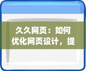 久久网页：如何优化网页设计，提高用户体验且提升访问量的全面指南 v1.8.5下载