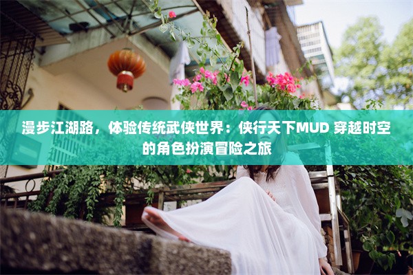 漫步江湖路，体验传统武侠世界：侠行天下MUD 穿越时空的角色扮演冒险之旅