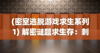 (密室逃脱游戏求生系列1) 解密谜题求生存：刺激惊险的密室逃脱冒险之旅