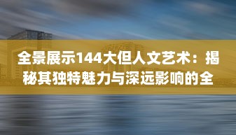 全景展示144大但人文艺术：揭秘其独特魅力与深远影响的全球视角