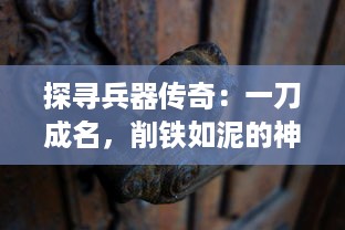 探寻兵器传奇：一刀成名，削铁如泥的神秘力量与背后的文化故事