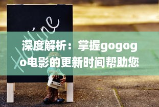 深度解析：掌握gogogo电影的更新时间帮助您随时追踪最新电影动态 v8.8.2下载