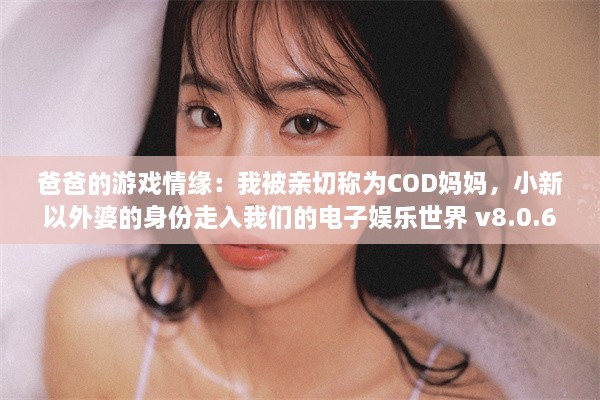 爸爸的游戏情缘：我被亲切称为COD妈妈，小新以外婆的身份走入我们的电子娱乐世界 v8.0.6下载