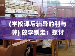 (学校课后辅导的利与弊) 放学别走：探讨课后辅导对广大学生学术成长的重要性