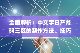 全面解析：中文字日产幕码三区的制作方法、技巧与应用实践大全 v5.6.5下载