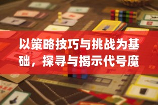 以策略技巧与挑战为基础，探寻与揭示代号魔兽塔防全新游戏体验的奥秘