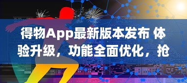 得物App最新版本发布 体验升级，功能全面优化，抢先了解一手资讯。点击下载 v2.7.0下载