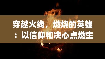 穿越火线，燃烧的英雄：以信仰和决心点燃生命之火的辉煌奋斗史