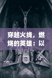 穿越火线，燃烧的英雄：以信仰和决心点燃生命之火的辉煌奋斗史