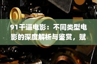 91干逼电影：不同类型电影的深度解析与鉴赏，赋予观众全新的观影体验