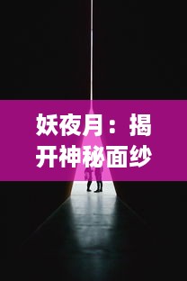 妖夜月：揭开神秘面纱，深入探究异世界的阴影与光明的交织与碰撞