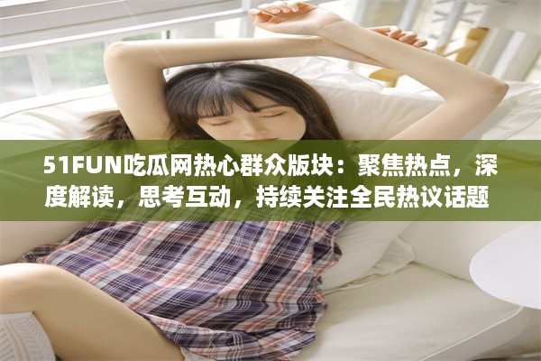 51FUN吃瓜网热心群众版块：聚焦热点，深度解读，思考互动，持续关注全民热议话题 v5.1.4下载