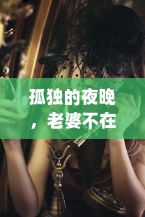 孤独的夜晚，老婆不在家，一人寂寞CSGO匹配，享受热血竞技的激情独享时光 v1.1.6下载