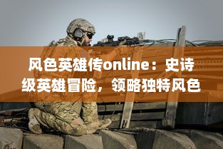 风色英雄传online：史诗级英雄冒险，领略独特风色世界，尽享无尽乐趣