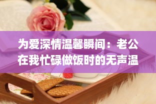 为爱深情温馨瞬间：老公在我忙碌做饭时的无声温暖拥抱 v7.9.7下载