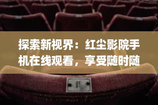 探索新视界：红尘影院手机在线观看，享受随时随地的精彩电影体验 v5.1.6下载