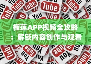 榴莲APP视频全攻略：解锁内容创作与观看的新体验 如何高效利用榴莲APP v0.3.0下载