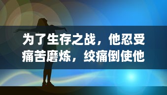 为了生存之战，他忍受痛苦磨炼，绞痛倒使他低吼了一声，展现出了生命的顽强 v9.9.5下载