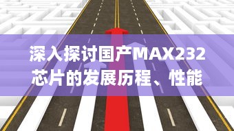 深入探讨国产MAX232芯片的发展历程、性能特点和应用领域 v8.3.6下载