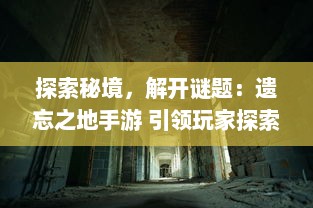 探索秘境，解开谜题：遗忘之地手游 引领玩家探索未知世界的全新冒险旅程