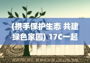 (携手保护生态 共建绿色家园) 17C一起草：携手共创绿色生态，打造更加美好的环境