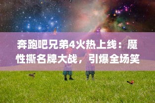 奔跑吧兄弟4火热上线：魔性撕名牌大战，引爆全场笑点，笑泪满面的你准备好了吗？