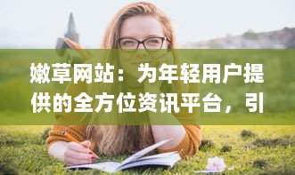 嫩草网站：为年轻用户提供的全方位资讯平台，引领时尚生活新潮流