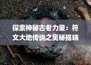 探索神秘古老力量：符文大地传说之奥秘揭晓，宇宙创世纪章的终极冒险