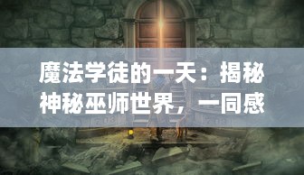 魔法学徒的一天：揭秘神秘巫师世界，一同感受魔法与冒险的奇幻之旅