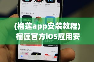 (榴莲app安装教程) 榴莲官方iOS应用安装指南：轻松一步，尽享顶级榴莲体验