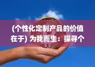 (个性化定制产品的价值在于) 为我而生：探寻个人定制化商品的魅力与价值