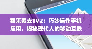 翻来覆去1V2：巧妙操作手机应用，揭秘现代人的移动互联网使用习惯与生活方式变迁 v3.2.3下载