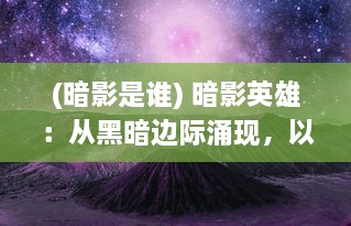 (暗影是谁) 暗影英雄：从黑暗边际涌现，以寂静之力保护世界的无名勇士