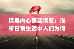 探寻内心真实情感：浅析日常生活中人们为何常感到羞羞及如何用心理技巧化解